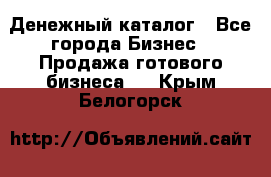 Денежный каталог - Все города Бизнес » Продажа готового бизнеса   . Крым,Белогорск